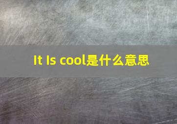 It Is cool是什么意思