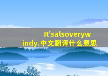 It'salsoverywindy.中文翻译什么意思