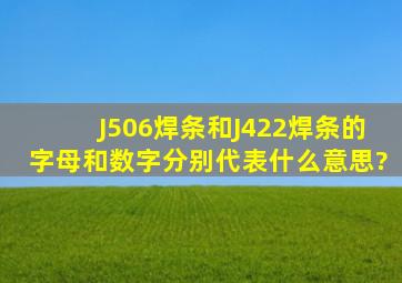 J506焊条和J422焊条的字母和数字分别代表什么意思?