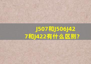 J507和J506J427和J422有什么区别?