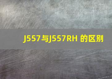 J557与J557RH 的区别