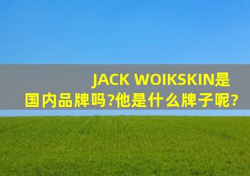 JACK WOIKSKIN是国内品牌吗?他是什么牌子呢?