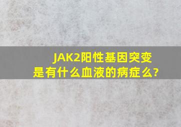 JAK2阳性基因突变是有什么血液的病症么?