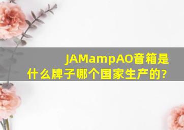 JAM&AO音箱是什么牌子,哪个国家生产的?