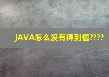 JAVA怎么没有得到值????