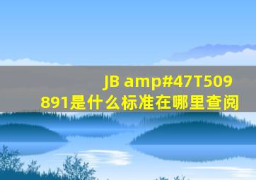 JB /T509891是什么标准,在哪里查阅