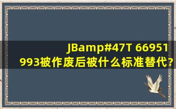 JB/T 66951993被作废后被什么标准替代?