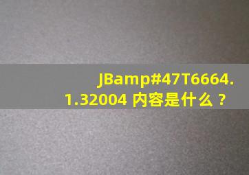 JB/T6664.1.32004 内容是什么 ?
