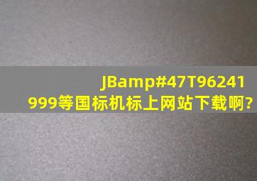 JB/T96241999等国标、机标上网站下载啊?