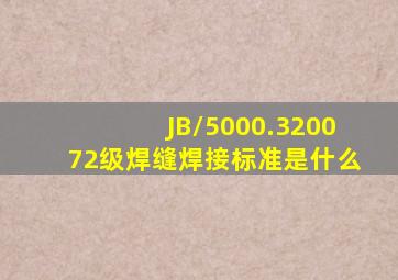 JB/5000.320072级焊缝焊接标准是什么
