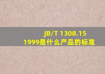 JB/T 1308.151999是什么产品的标准