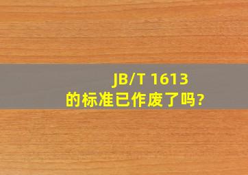 JB/T 1613 的标准已作废了吗?