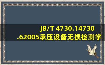 JB/T 4730.14730.62005《承压设备无损检测》学习指南