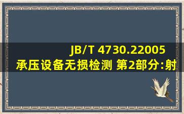 JB/T 4730.22005《承压设备无损检测 第2部分:射线检测》规定,评定...