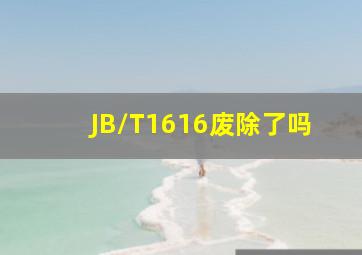 JB/T1616废除了吗