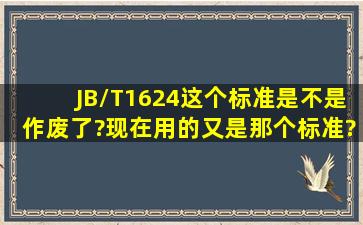 JB/T1624这个标准是不是作废了?现在用的又是那个标准??