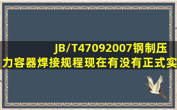 JB/T47092007钢制压力容器焊接规程现在有没有正式实施?