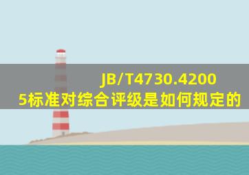 JB/T4730.42005标准对综合评级是如何规定的(