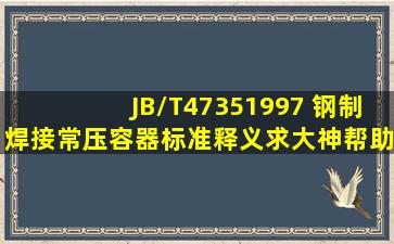 JB/T47351997 钢制焊接常压容器标准释义求大神帮助