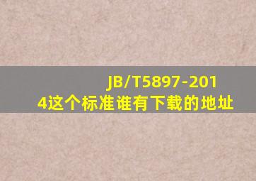 JB/T5897-2014这个标准谁有下载的地址(