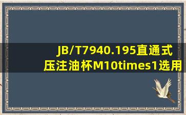 JB/T7940.195直通式压注油杯M10×1选用黄油枪注入润滑脂请问