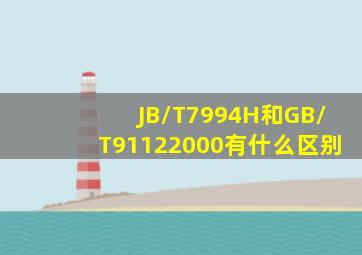 JB/T7994H和GB/T91122000有什么区别(