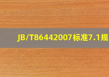 JB/T86442007标准7.1规定