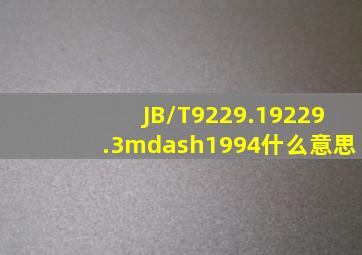 JB/T9229.19229.3—1994什么意思