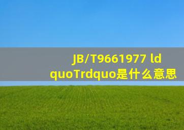 JB/T9661977 “T”是什么意思