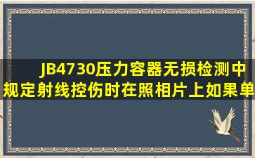 JB4730《压力容器无损检测》中规定,射线控伤时,在照相片上如果单个...