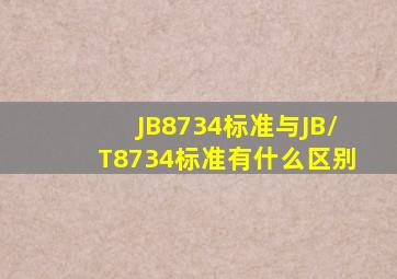 JB8734标准与JB/T8734标准有什么区别(