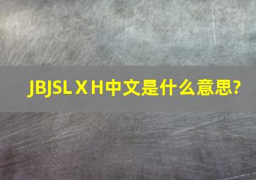 JBJSLⅩH中文是什么意思?