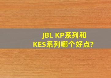 JBL KP系列和KES系列哪个好点?