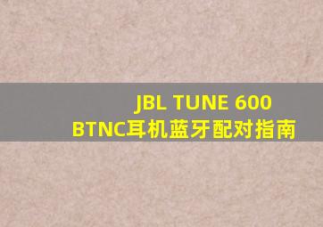JBL TUNE 600BTNC耳机蓝牙配对指南