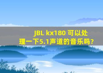 JBL kx180 可以处理一下5.1声道的音乐吗?