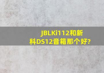 JBLKi112和新科DS12音箱那个好?