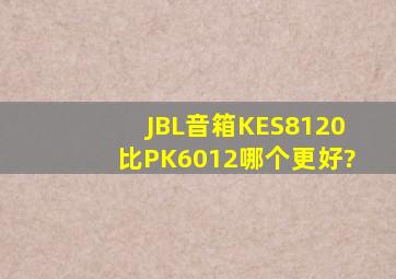 JBL音箱KES8120比PK6012哪个更好?