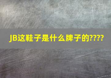 JB这鞋子是什么牌子的????