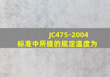 JC475-2004标准中所提的规定温度为