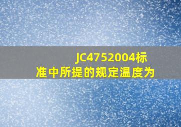 JC4752004标准中所提的规定温度为()。