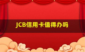 JCB信用卡值得办吗 