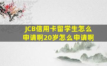 JCB信用卡留学生怎么申请啊20岁怎么申请啊