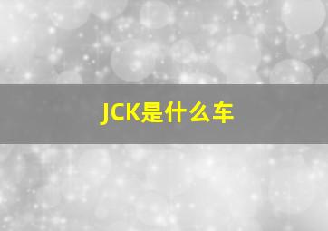 JCK是什么车