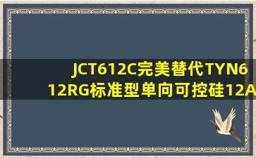 JCT612C完美替代TYN612RG标准型单向可控硅12A600VTO