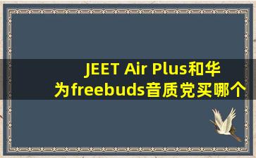 JEET Air Plus和华为freebuds,音质党买哪个呢?