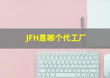 JFH是哪个代工厂