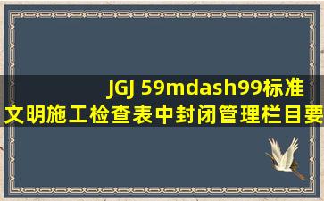 JGJ 59—99标准文明施工检查表中封闭管理栏目要求在门头必须设臵( ),