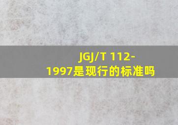 JGJ/T 112-1997是现行的标准吗