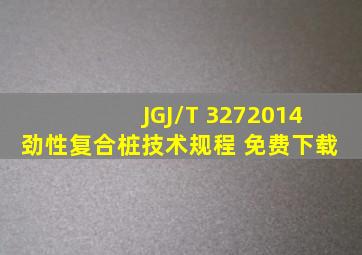 JGJ/T 3272014 劲性复合桩技术规程 (免费下载) 