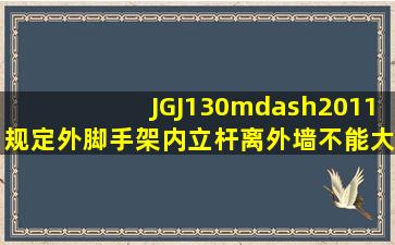 JGJ130—2011规定外脚手架内立杆离外墙不能大于多少